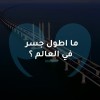 ما اطول جسر في العالم ؟