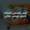 كيف تصنعي لطفلك  لانش بوكس مثالي